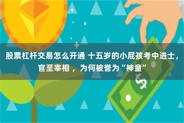 股票杠杆交易怎么开通 十五岁的小屁孩考中进士，官至宰相 ，为何被誉为“神童”