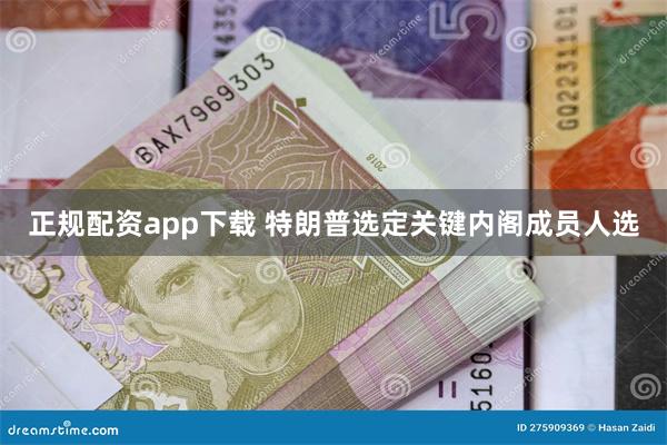 正规配资app下载 特朗普选定关键内阁成员人选