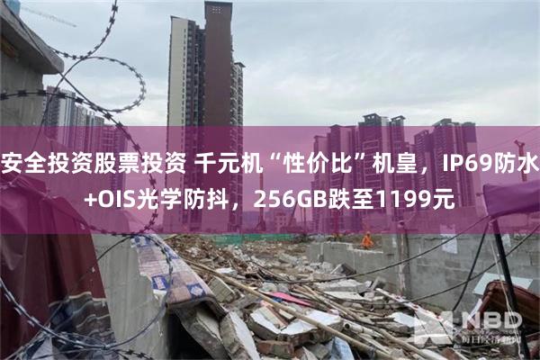 安全投资股票投资 千元机“性价比”机皇，IP69防水+OIS光学防抖，256GB跌至1199元