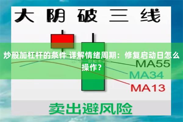 炒股加杠杆的条件 详解情绪周期：修复启动日怎么操作？