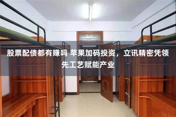 股票配债都有赚吗 苹果加码投资，立讯精密凭领先工艺赋能产业