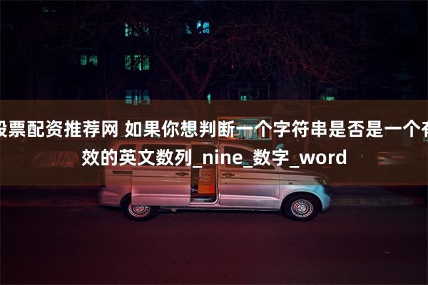 股票配资推荐网 如果你想判断一个字符串是否是一个有效的英文数列_nine_数字_word