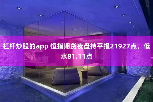 杠杆炒股的app 恒指期货夜盘持平报21927点，低水81.11点
