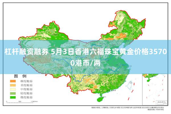 杠杆融资融券 5月3日香港六福珠宝黄金价格35700港币/两