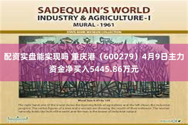 配资实盘能实现吗 重庆港（600279）4月9日主力资金净买入5445.86万元