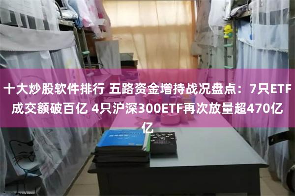 十大炒股软件排行 五路资金增持战况盘点：7只ETF成交额破百亿 4只沪深300ETF再次放量超470亿
