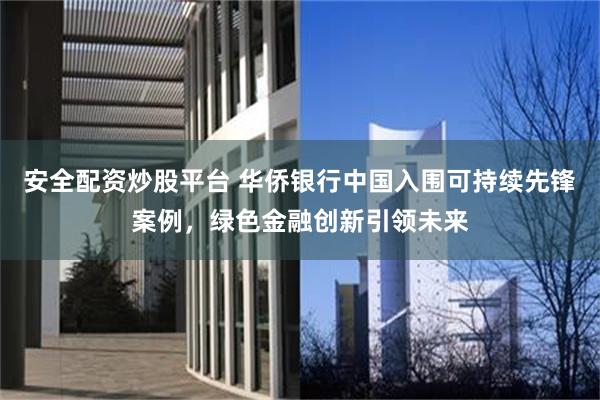 安全配资炒股平台 华侨银行中国入围可持续先锋案例，绿色金融创新引领未来