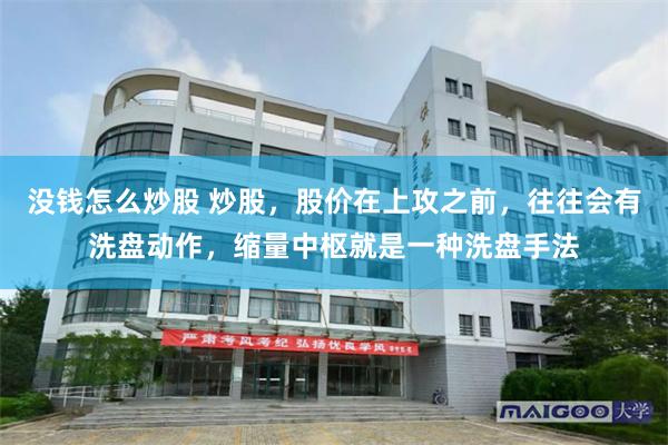 没钱怎么炒股 炒股，股价在上攻之前，往往会有洗盘动作，缩量中枢就是一种洗盘手法