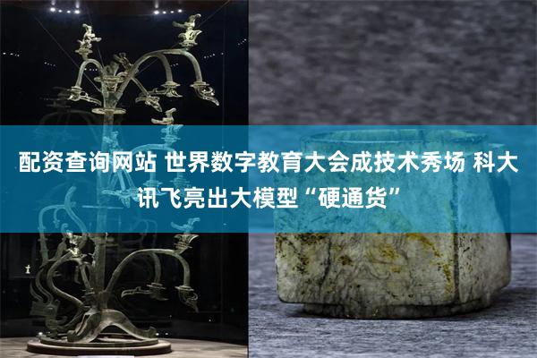 配资查询网站 世界数字教育大会成技术秀场 科大讯飞亮出大模型“硬通货”