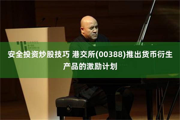 安全投资炒股技巧 港交所(00388)推出货币衍生产品的激励计划