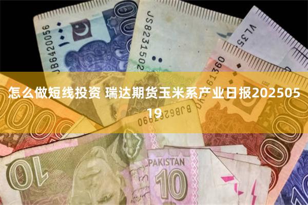 怎么做短线投资 瑞达期货玉米系产业日报20250519