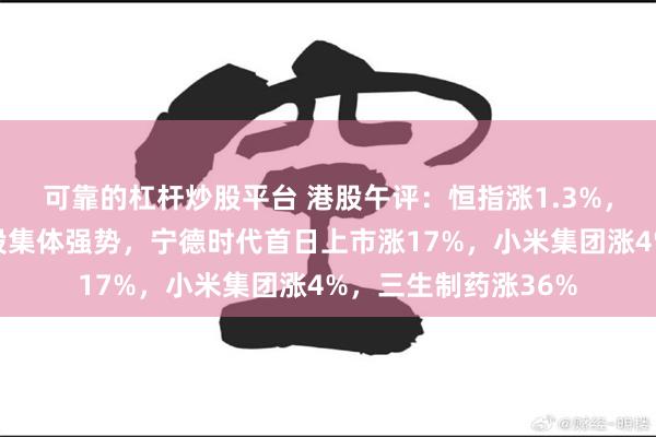 可靠的杠杆炒股平台 港股午评：恒指涨1.3%，科技股普涨，药品股集体强势，宁德时代首日上市涨17%，小米集团涨4%，三生制药涨36%