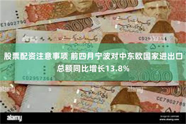 股票配资注意事项 前四月宁波对中东欧国家进出口总额同比增长13.8%