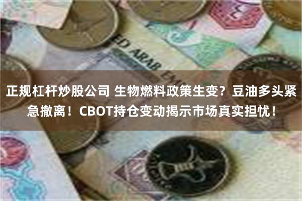 正规杠杆炒股公司 生物燃料政策生变？豆油多头紧急撤离！CBOT持仓变动揭示市场真实担忧！