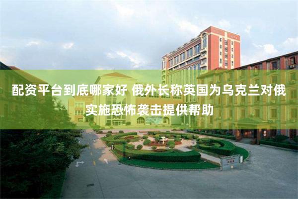配资平台到底哪家好 俄外长称英国为乌克兰对俄实施恐怖袭击提供帮助