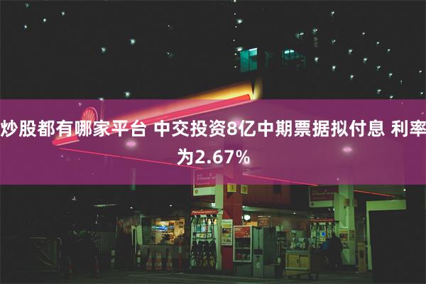 炒股都有哪家平台 中交投资8亿中期票据拟付息 利率为2.67%