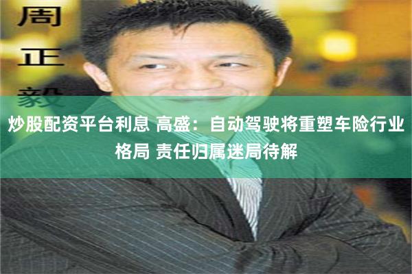炒股配资平台利息 高盛：自动驾驶将重塑车险行业格局 责任归属迷局待解