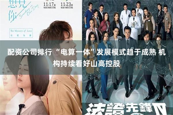 配资公司排行 “电算一体”发展模式趋于成熟 机构持续看好山高控股