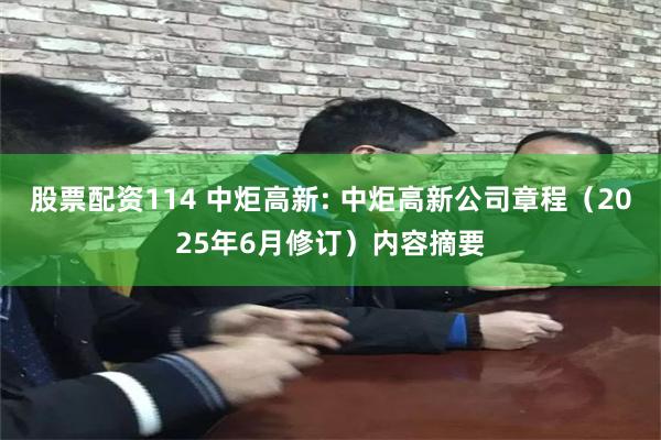 股票配资114 中炬高新: 中炬高新公司章程（2025年6月修订）内容摘要