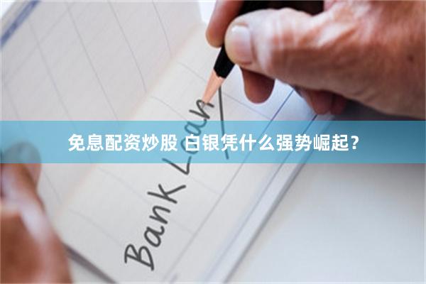 免息配资炒股 白银凭什么强势崛起？