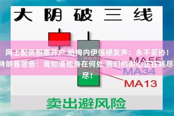 网上配资股票开户 哈梅内伊强硬发声：永不妥协！特朗普警告：我知道他身在何处 我们的耐心正在耗尽！