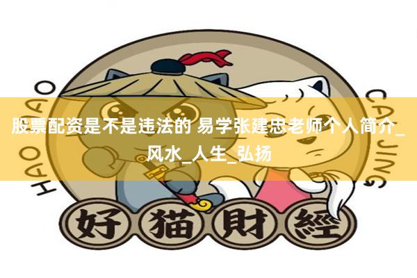 股票配资是不是违法的 易学张建忠老师个人简介_风水_人生_弘扬