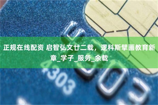 正规在线配资 启智弘文廿二载，逻科斯擘画教育新章_学子_服务_余载