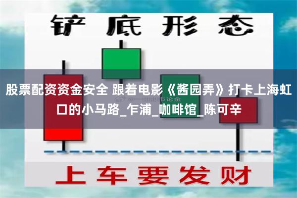 股票配资资金安全 跟着电影《酱园弄》打卡上海虹口的小马路_乍浦_咖啡馆_陈可辛