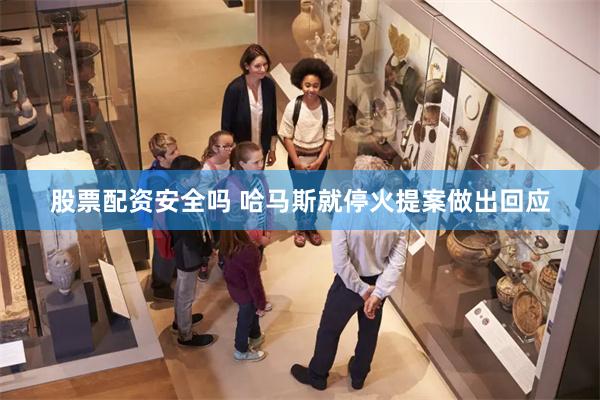 股票配资安全吗 哈马斯就停火提案做出回应
