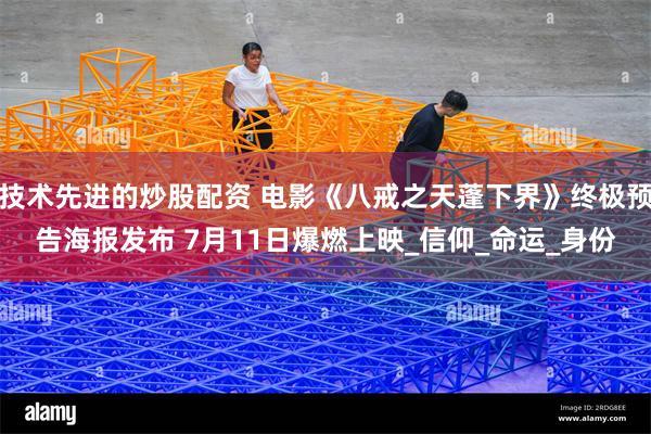 技术先进的炒股配资 电影《八戒之天蓬下界》终极预告海报发布 7月11日爆燃上映_信仰_命运_身份