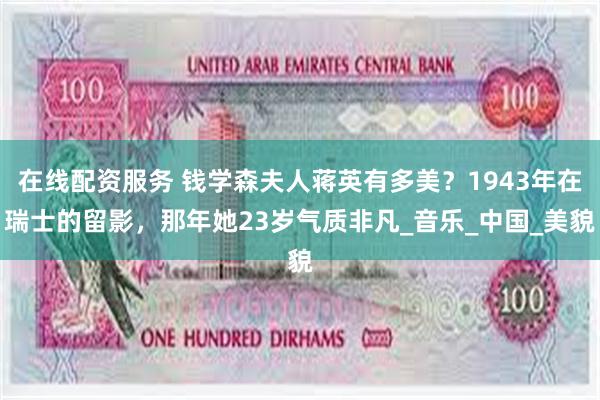 在线配资服务 钱学森夫人蒋英有多美？1943年在瑞士的留影，那年她23岁气质非凡_音乐_中国_美貌