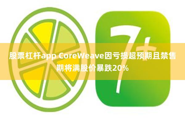 股票杠杆app CoreWeave因亏损超预期且禁售期将满股价暴跌20%