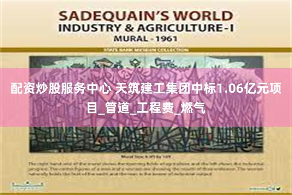 配资炒股服务中心 天筑建工集团中标1.06亿元项目_管道_工程费_燃气