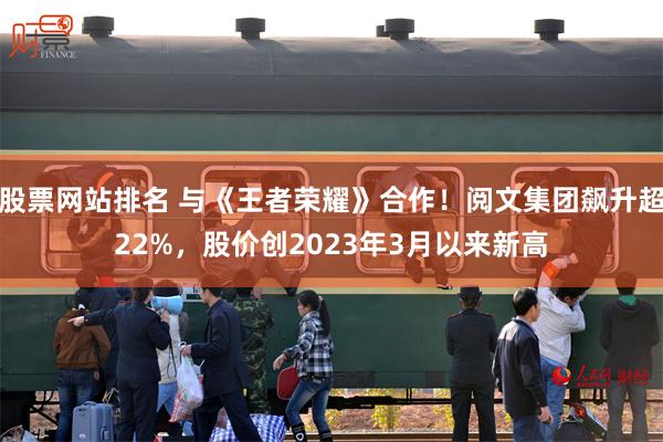 股票网站排名 与《王者荣耀》合作！阅文集团飙升超22%，股价创2023年3月以来新高