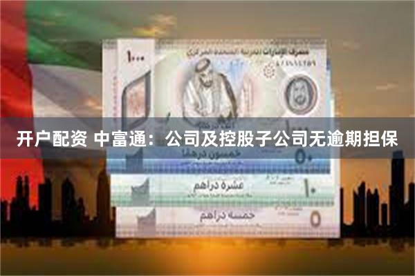 开户配资 中富通：公司及控股子公司无逾期担保