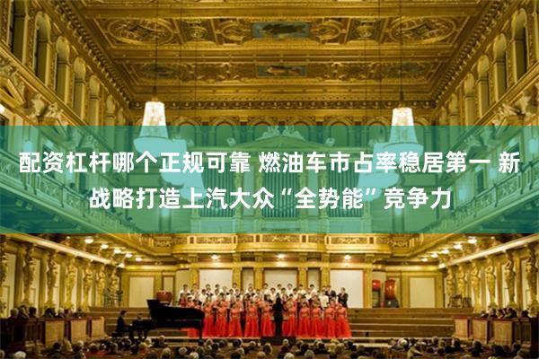 配资杠杆哪个正规可靠 燃油车市占率稳居第一 新战略打造上汽大众“全势能”竞争力