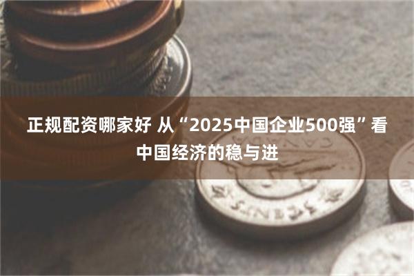 正规配资哪家好 从“2025中国企业500强”看中国经济的稳与进
