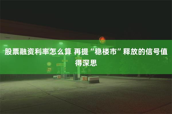 股票融资利率怎么算 再提“稳楼市”释放的信号值得深思